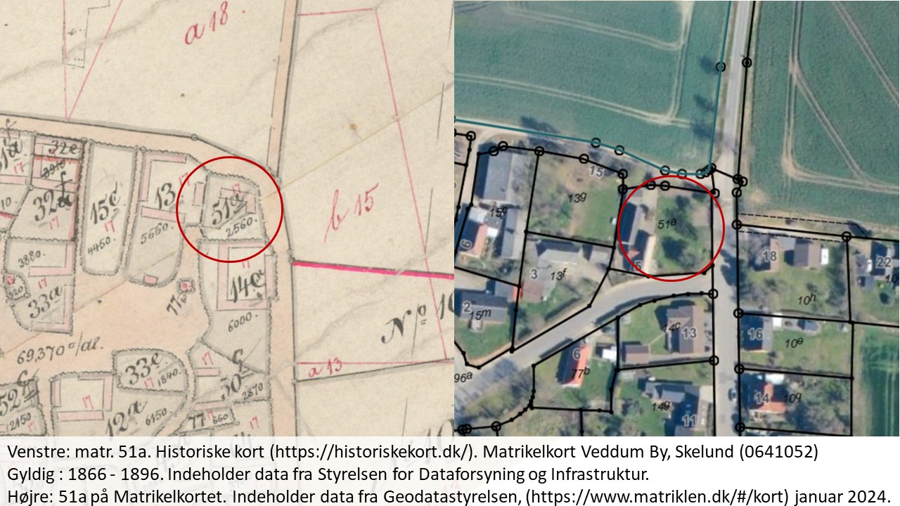 Venstre: matr. 51a. Historiske kort (https://historiskekort.dk/). Matrikelkort Veddum By, Skelund (0641052) 
Gyldig : 1866 - 1896. Indeholder data fra Styrelsen for Dataforsyning og Infrastruktur.  
Højre: 51a på Matrikelkortet. Indeholder data fra Geodatastyrelsen, (https://www.matriklen.dk/#/kort) januar 2024. 